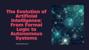 The Evolution of Artificial Intelligence: From Formal Logic to Autonomous Systems